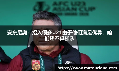 安东尼奥：招入很多U21由于他们满足优异，咱们还不算强队