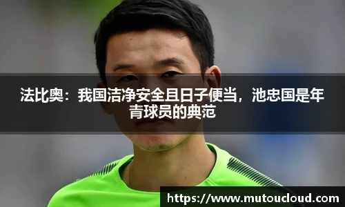 法比奥：我国洁净安全且日子便当，池忠国是年青球员的典范