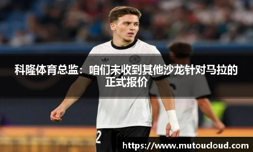 科隆体育总监：咱们未收到其他沙龙针对马拉的正式报价